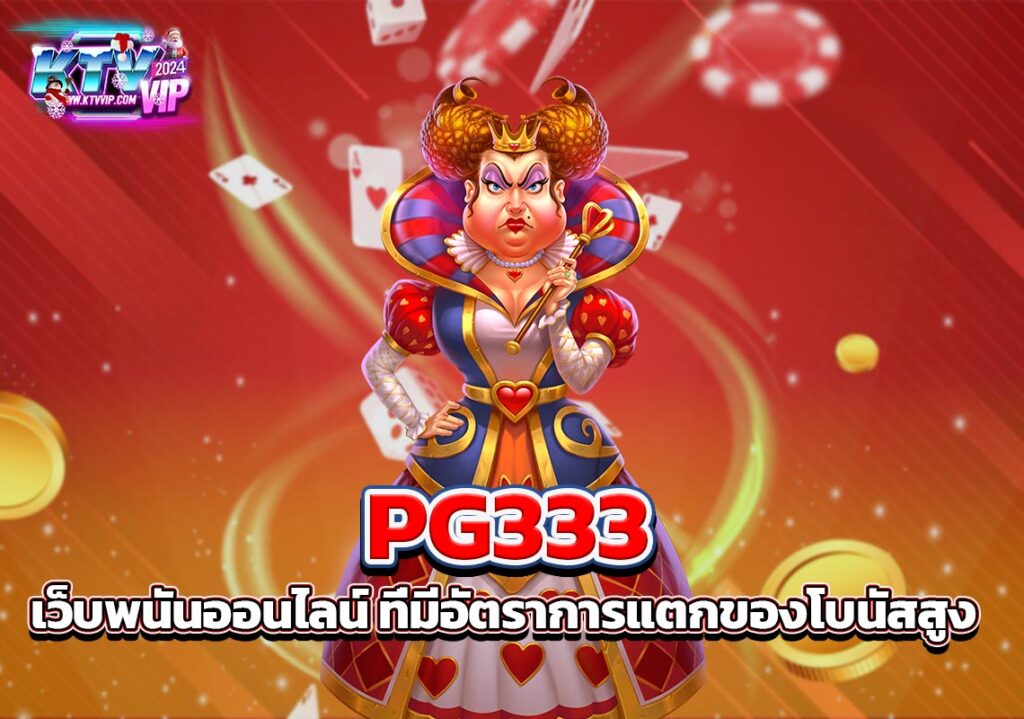 PG333 เว็บพนันออนไลน์ ที่มีอัตราการแตกของโบนัสสูง